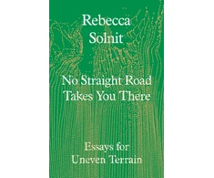 KNYGA Solnit Rebecca No Straight Road Takes You There: Essays for Uneven Terrain