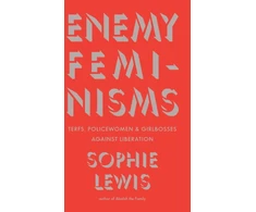 KNYGA Sophie Lewis Enemy Feminisms, TERFs, Policewomen, and Girlbosses Against Liberation