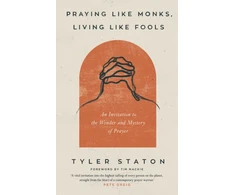 KNYGA Staton, Tyler Praying Like Monks, Living Like Fools: An Invitation to the Wonder and Mystery of Prayer