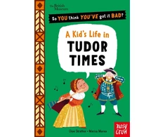 KNYGA Strathie Chae British Museum: So You Think You've Got It Bad? A Kid's Life in Tudor Times