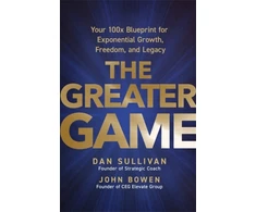 KNYGA Sullivan, Dan; Bowen, John Greater Game: Your 100x Blueprint for Exponential Growth, Freedom, and Legacy