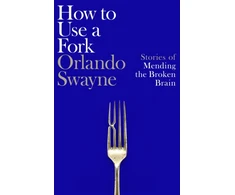 KNYGA Swayne Orlando How to Use a Fork: Stories of Mending the Broken Brain