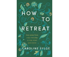 KNYGA Sylge, Caroline How to Retreat: Step away from your everyday to rest, reset and renew