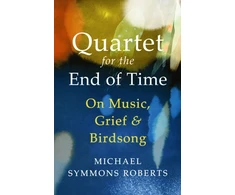 KNYGA Symmons Roberts Michael Quartet for the End of Time: On Music, Grief and Birdsong