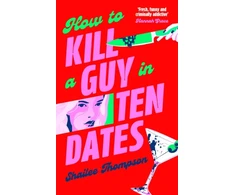 KNYGA Thompson, Shailee How to Kill a Guy in Ten Dates: Scream meets 00s romcom in this must-have sexy, funny and scary slasher romcom