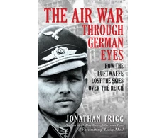 KNYGA Trigg Jonathan Air War Through German Eyes: How the Luftwaffe Lost the Skies over the Reich