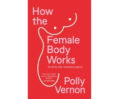 KNYGA Vernon, Polly (Deputy Editor) How the Female Body Works: (In all its wild, miraculous glory)