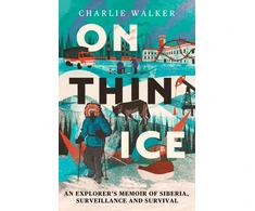 KNYGA Walker, Charlie On Thin Ice: An Explorer's Memoir of Siberia, Surveillance and Survival