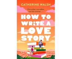 KNYGA Walsh, Catherine How to Write a Love Story: the HOTTEST opposites-attract, forced-proximity rom com of the summer – set in the world of books!