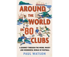 KNYGA Watson, Paul Around the World in 80 Clubs: A Journey Through the Weird, Wacky and Wonderful World of Football