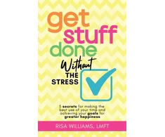 KNYGA Williams, Risa Get Stuff Done Without the Stress: 5 Secrets for Making the Best Use of Your Time and Achieving Your Goals for Greater Happiness