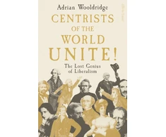 KNYGA Wooldridge, Adrian Centrists of the World Unite!: The Lost Genius of Liberalism