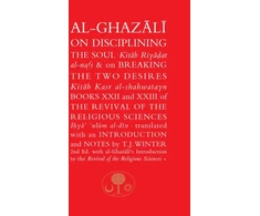 KNYGA Abu Hamid Muhammad al-Ghazali al-Ghazali, Abu Hamid Al-Ghazali on Disciplining the Soul &amp; on Breaking the Two Desires: Books XXII and XXIII of the Revival of the Religious Sciences