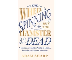 KNYGA Adam Sharp Wheel is Spinning but the Hamster is Dead, A Journey Around the World in Idioms, Proverbs and General Nonsense