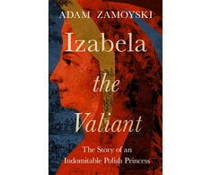 KNYGA Adam Zamoyski Izabela the Valiant, The Story of an Indomitable Polish Princess