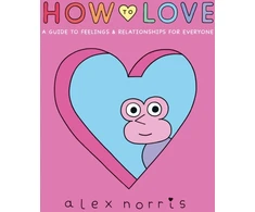 KNYGA Alex Norris Norris Alex How to Love: A Guide to Feelings &amp; Relationships for Everyone: Award-winning graphic novel about love, friendships and relationships from the beloved creator of Oh No! comics