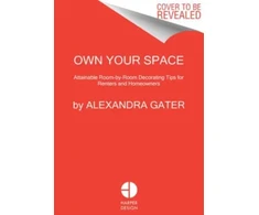 KNYGA Alexandra Gater Own Your Space, Attainable Room-by-Room Decorating Tips for Renters and Homeowners