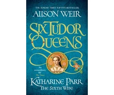 KNYGA Alison Weir Six Tudor Queens: Katharine Parr, The Sixth Wife, Six Tudor Queens 6