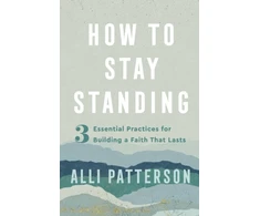 KNYGA Alli Patterson How to Stay Standing – 3 Essential Practices for Building a Faith That Lasts