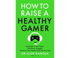 KNYGA Alok Kanojia How to Raise a Healthy Gamer, Break Bad Screen Habits, End Power Struggles, and Transform Your Relationship with Your Kids