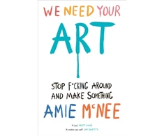 KNYGA Amie Mcnee Mcnee Amie We Need Your Art: Stop F*cking Around and Make Something