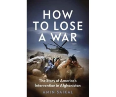 KNYGA Amin Saikal How to Lose a War, The Story of America’s Intervention in Afghanistan
