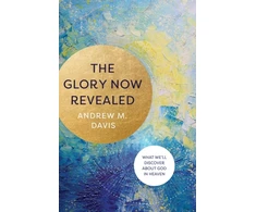 KNYGA Andrew M Davis Glory Now Revealed – What We`ll Discover about God in Heaven