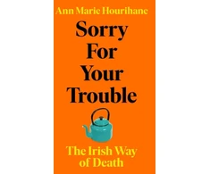 KNYGA Ann Marie Hourihane Hourihane Ann Marie Sorry for Your Trouble: The Irish Way of Death