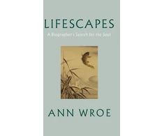KNYGA Ann Wroe Lifescapes, A Biographer’s Search for the Soul