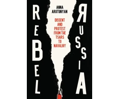KNYGA Anna Arutunyan Rebel Russia, Dissent and Protest from the Tsars to Navalny