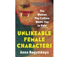 KNYGA Anna Bogutskaya Unlikeable Female Characters, The Women Pop Culture Wants You to Hate