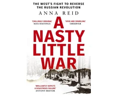 KNYGA Anna Reid Nasty Little War, The West's Fight to Reverse the Russian Revolution