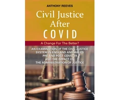 KNYGA Anthony Reeves Civil Justice After COVID: A Change for the Better?, An Examination of the Civil Justice System in England and Wales pre and post COVID-19 and the impact on the administration of justice.
