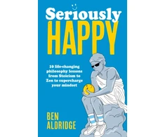 KNYGA Ben Aldridge Seriously HAPPY, 10 life-changing philosophy lessons from Stoicism to Zen to supercharge your mindset