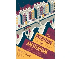 KNYGA Ben Coates Invention of Amsterdam, A History of Europe’s Greatest City in Ten Walks