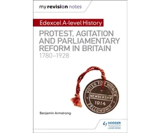 KNYGA Benjamin Armstrong My Revision Notes: Edexcel A-level History: Protest, Agitation and Parliamentary Reform in Britain 1780-1928