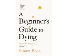 KNYGA Bookshop Boas Simon Beginner's Guide to Dying: The Sunday Times Bestseller, 'Has anyone ever written a more inspirational paean to the joy of life?' Daily Mail
