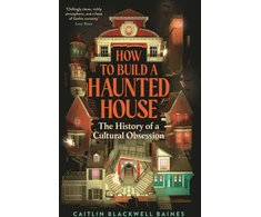 KNYGA Caitlin Blackwell Baines Baines Caitlin Blackwell How to Build a Haunted House: The History of a Cultural Obsession