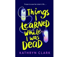 KNYGA Bookshop Clark Kathryn Things I Learned While I Was Dead: Discover the heart-wrenching YA sci-fi about sisterhood and the ethics of medical science
