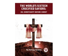 KNYGA Bookshop World's Sixteen Crucified Saviors or, Christianity Before Christ