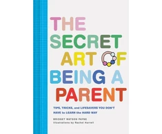 KNYGA Bridget Watson Payne Secret Art of Being a Parent, Tips, tricks, and lifesavers you don't have to learn the hard way