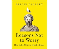 KNYGA Brigid Delaney Delaney Brigid Reasons Not to Worry: How to be Stoic in chaotic times