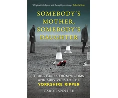 KNYGA Carol Ann Lee Lee Carol Ann Somebody's Mother, Somebody's Daughter: True Stories from Victims and Survivors of the Yorkshire Ripper