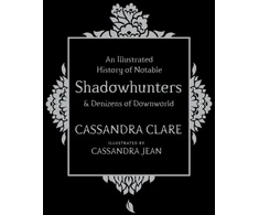 KNYGA Cassandra Clare Illustrated History of Notable Shadowhunters and Denizens of Downworld