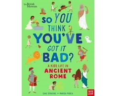 KNYGA Chae Strathie British Museum: So You Think You've Got It Bad? A Kid's Life in Ancient Rome