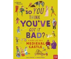 KNYGA Chae Strathie British Museum: So You Think You've Got It Bad? A Kid's Life in a Medieval Castle