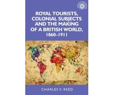KNYGA Charles Reed Royal Tourists, Colonial Subjects and the Making of a British World, 1860–1911