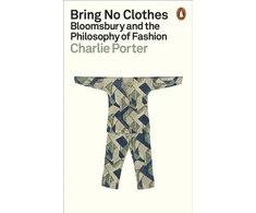 KNYGA Charlie Porter Bring No Clothes, Bloomsbury and the Philosophy of Fashion