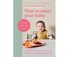 KNYGA Charlotte Stirling-Reed Stirling Reed Charlotte How to Wean Your Baby: The step-by-step plan to help your baby love their broccoli as much as their cake