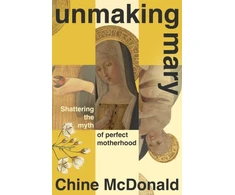 KNYGA Chine Mcdonald Unmaking Mary, Shattering the Myth of Perfect Motherhood
